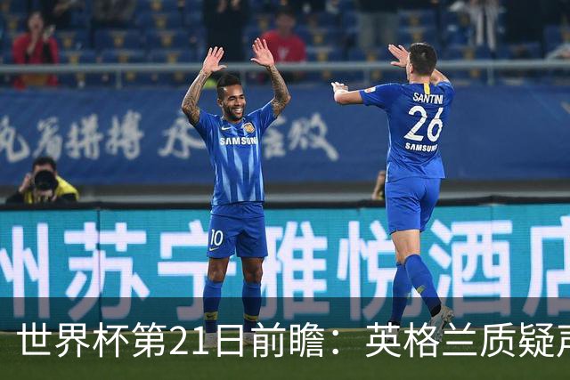 世界杯第21日前瞻：英格兰质疑声中前行 美国力求打破恐欧魔咒