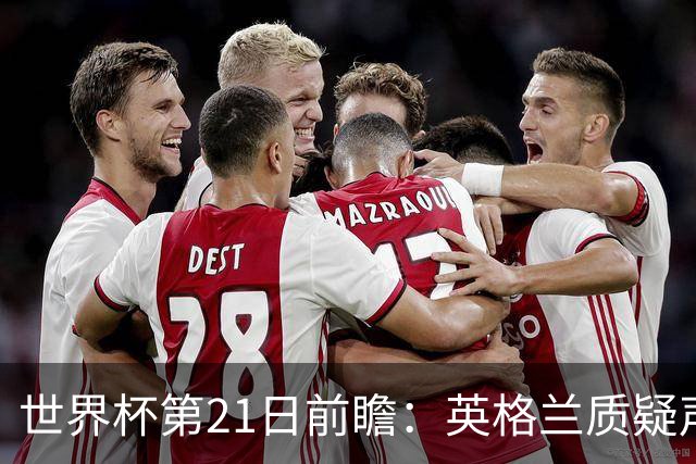 世界杯第21日前瞻：英格兰质疑声中前行 美国力求打破恐欧魔咒