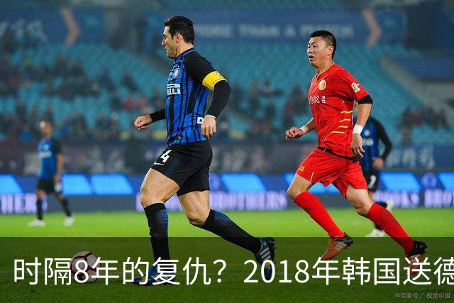 时隔8年的复仇？2018年韩国送德国出局 2026年战车还以暴击