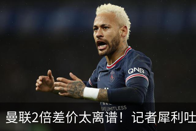 曼联2倍差价太离谱！记者犀利吐槽，巴萨高价选错人？
