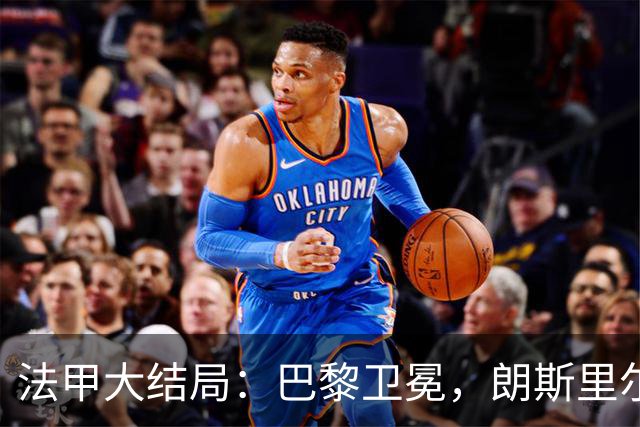 法甲大结局：巴黎卫冕，朗斯里尔踢欧冠马赛踢欧联，南特梅斯降级