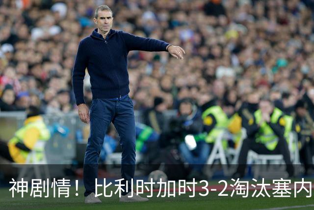 神剧情！比利时加时3-2淘汰塞内加尔 蒂莱曼斯绝平+点射绝杀