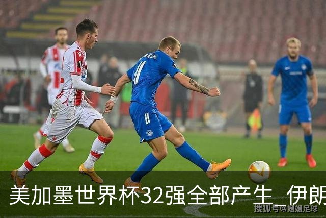 美加墨世界杯32强全部产生 伊朗队最后时刻被淘汰