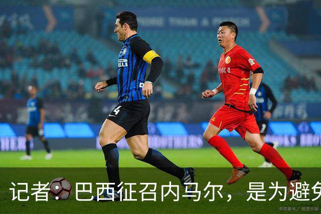 记者：巴西征召内马尔，是为避免他缺席成为球队表现不佳的借口