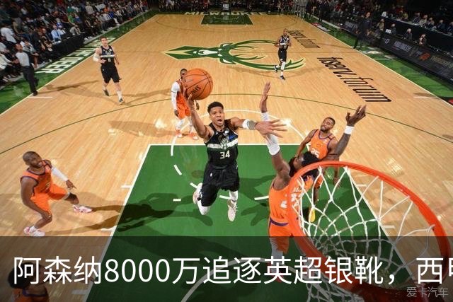 阿森纳8000万追逐英超银靴，西甲魔翼或将加盟，皇马询价因卡皮耶